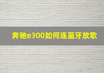 奔驰e300如何连蓝牙放歌