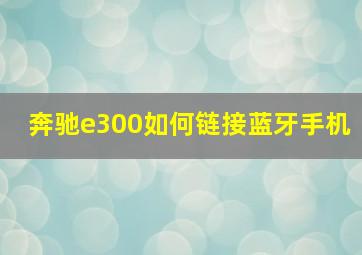 奔驰e300如何链接蓝牙手机