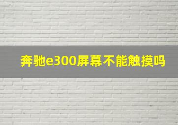 奔驰e300屏幕不能触摸吗