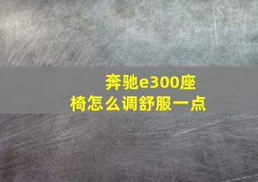 奔驰e300座椅怎么调舒服一点