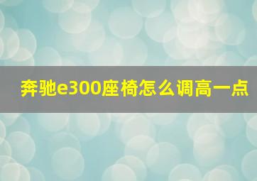 奔驰e300座椅怎么调高一点