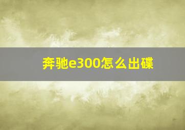 奔驰e300怎么出碟