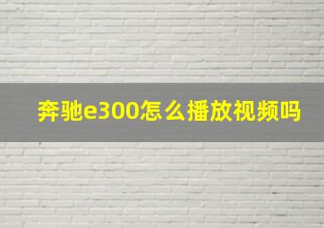 奔驰e300怎么播放视频吗