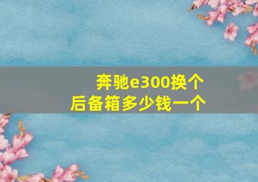 奔驰e300换个后备箱多少钱一个