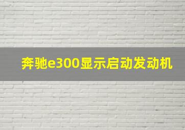 奔驰e300显示启动发动机