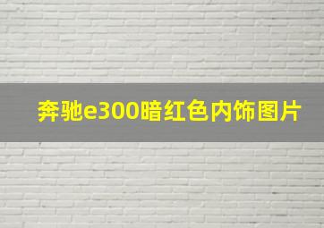 奔驰e300暗红色内饰图片