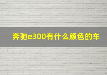 奔驰e300有什么颜色的车