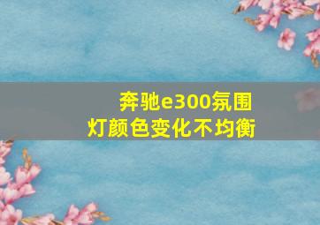 奔驰e300氛围灯颜色变化不均衡