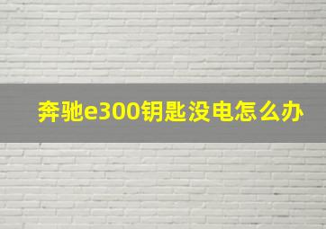 奔驰e300钥匙没电怎么办