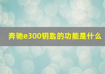 奔驰e300钥匙的功能是什么