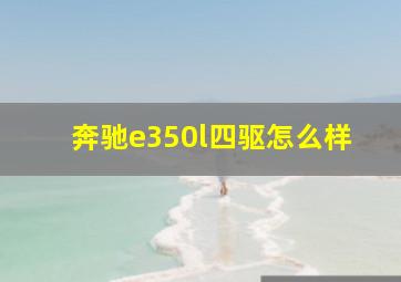 奔驰e350l四驱怎么样