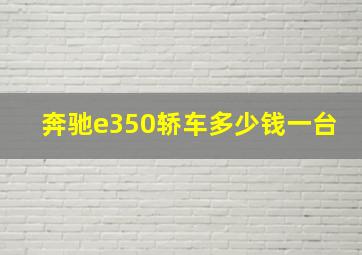 奔驰e350轿车多少钱一台