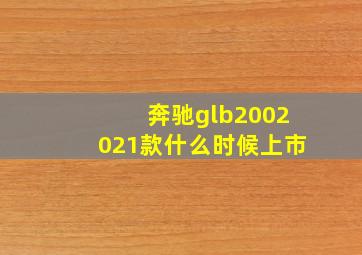 奔驰glb2002021款什么时候上市