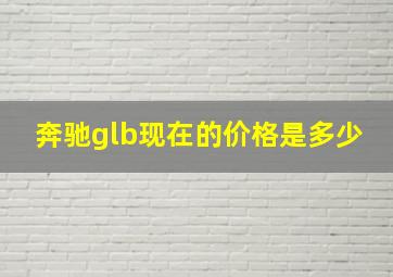 奔驰glb现在的价格是多少