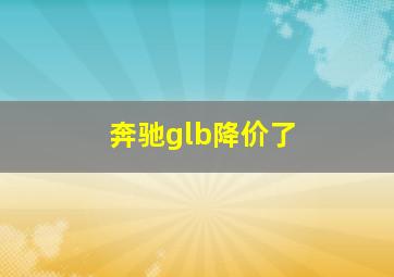 奔驰glb降价了