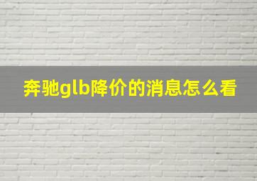 奔驰glb降价的消息怎么看