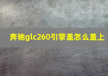 奔驰glc260引擎盖怎么盖上