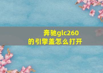 奔驰glc260的引擎盖怎么打开