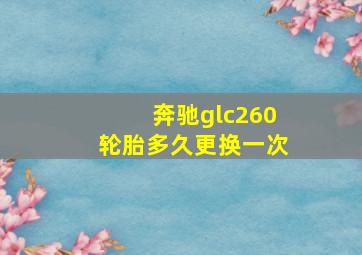 奔驰glc260轮胎多久更换一次