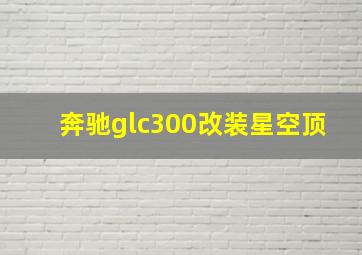 奔驰glc300改装星空顶