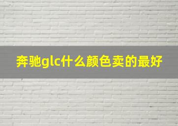 奔驰glc什么颜色卖的最好