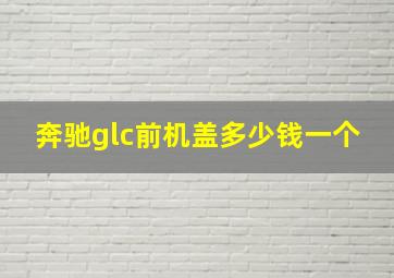 奔驰glc前机盖多少钱一个