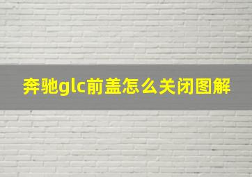 奔驰glc前盖怎么关闭图解