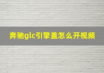 奔驰glc引擎盖怎么开视频