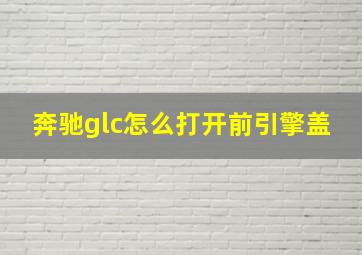 奔驰glc怎么打开前引擎盖