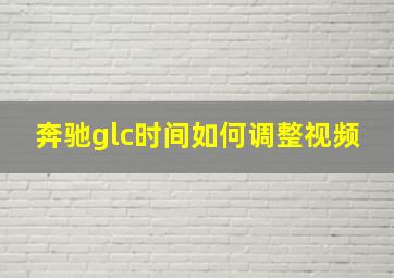 奔驰glc时间如何调整视频