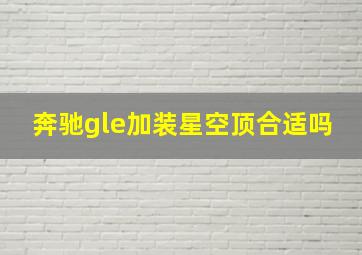 奔驰gle加装星空顶合适吗