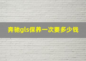 奔驰gls保养一次要多少钱