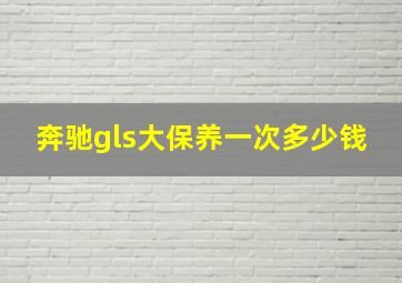 奔驰gls大保养一次多少钱