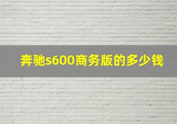 奔驰s600商务版的多少钱