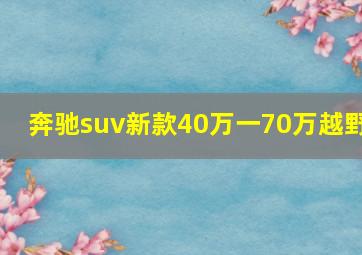 奔驰suv新款40万一70万越野