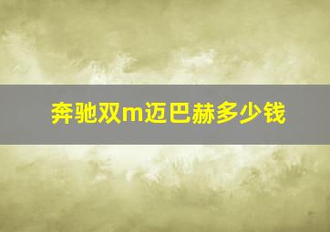 奔驰双m迈巴赫多少钱