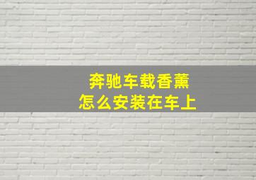 奔驰车载香薰怎么安装在车上