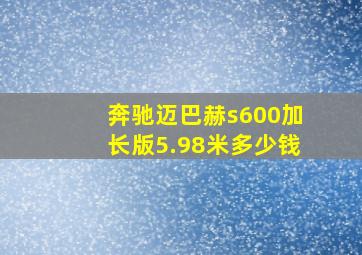 奔驰迈巴赫s600加长版5.98米多少钱