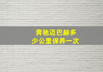 奔驰迈巴赫多少公里保养一次