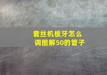 套丝机板牙怎么调图解50的管子