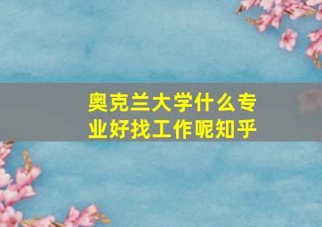 奥克兰大学什么专业好找工作呢知乎