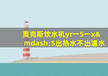 奥克斯饮水机yr一5一x—5出热水不出温水