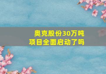 奥克股份30万吨项目全面启动了吗