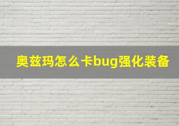 奥兹玛怎么卡bug强化装备