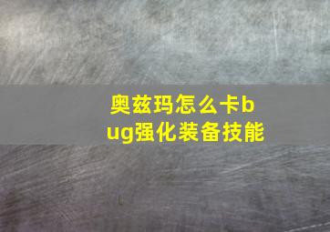 奥兹玛怎么卡bug强化装备技能