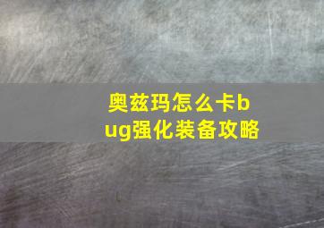 奥兹玛怎么卡bug强化装备攻略