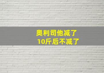 奥利司他减了10斤后不减了