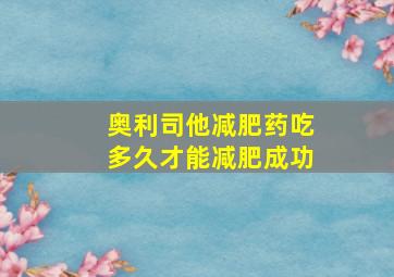 奥利司他减肥药吃多久才能减肥成功