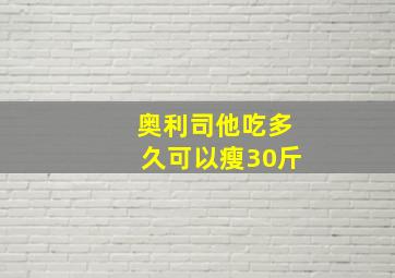 奥利司他吃多久可以瘦30斤