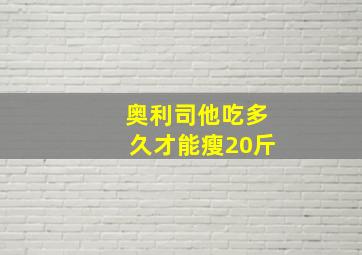 奥利司他吃多久才能瘦20斤